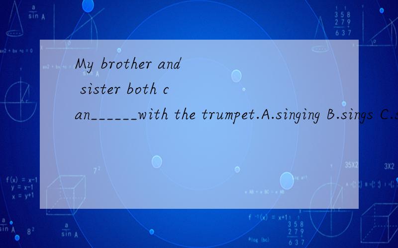 My brother and sister both can______with the trumpet.A.singing B.sings C.sing