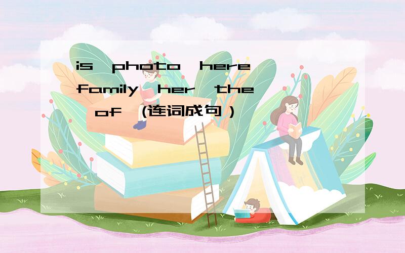 is,photo,here,family,her,the,of,(连词成句）