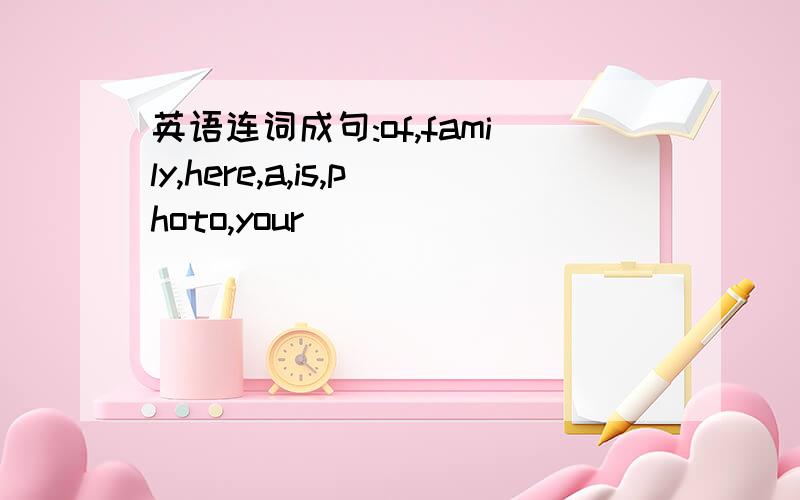 英语连词成句:of,family,here,a,is,photo,your