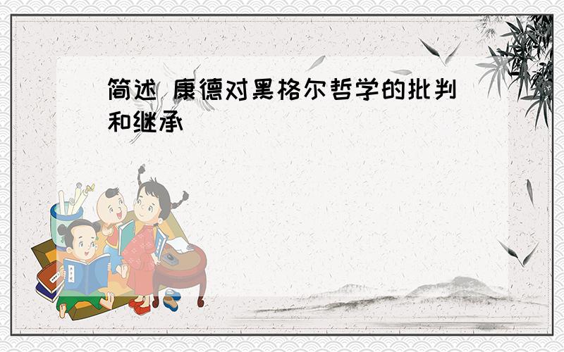 简述 康德对黑格尔哲学的批判和继承