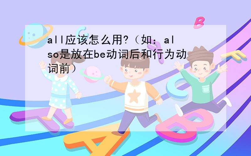 all应该怎么用?（如：also是放在be动词后和行为动词前）