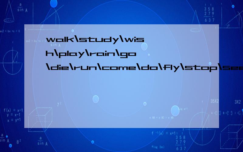 walk\study\wish\play\rain\go\die\run\come\do\fly\stop\see\swim\buy的过去时和