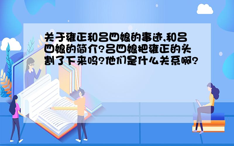 关于雍正和吕四娘的事迹,和吕四娘的简介?吕四娘把雍正的头割了下来吗?他们是什么关系啊?