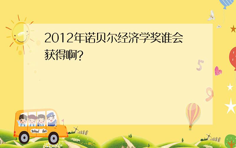 2012年诺贝尔经济学奖谁会获得啊?