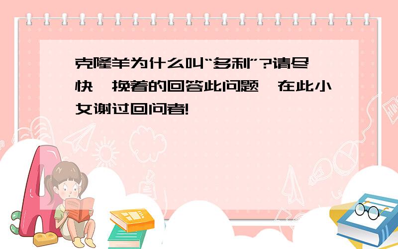 克隆羊为什么叫“多利”?请尽快斌挽着的回答此问题,在此小女谢过回问者!