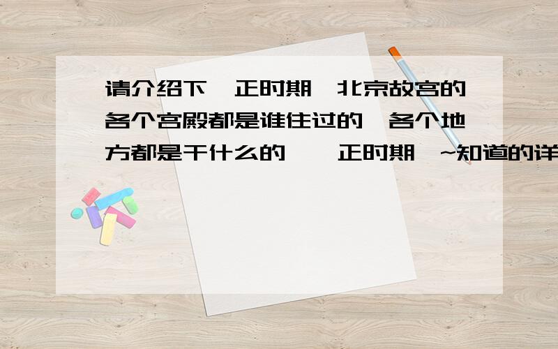 请介绍下雍正时期,北京故宫的各个宫殿都是谁住过的,各个地方都是干什么的,雍正时期噢~知道的详细介绍下,过几天去故宫,好的我会追加分数的,谢谢~