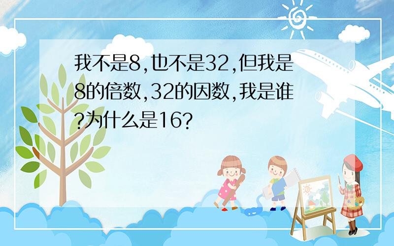 我不是8,也不是32,但我是8的倍数,32的因数,我是谁?为什么是16?