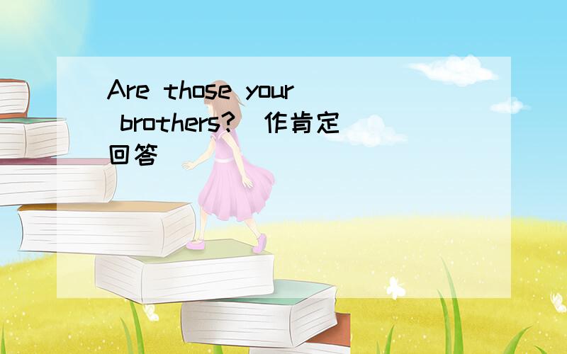 Are those your brothers?(作肯定回答）