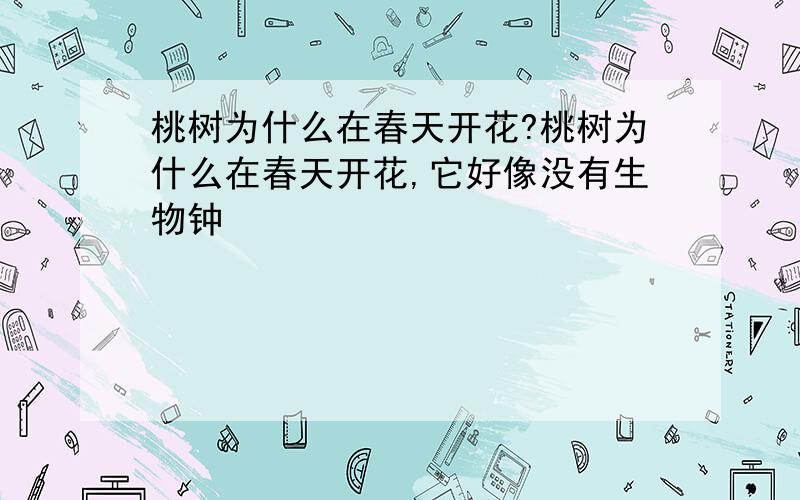 桃树为什么在春天开花?桃树为什么在春天开花,它好像没有生物钟