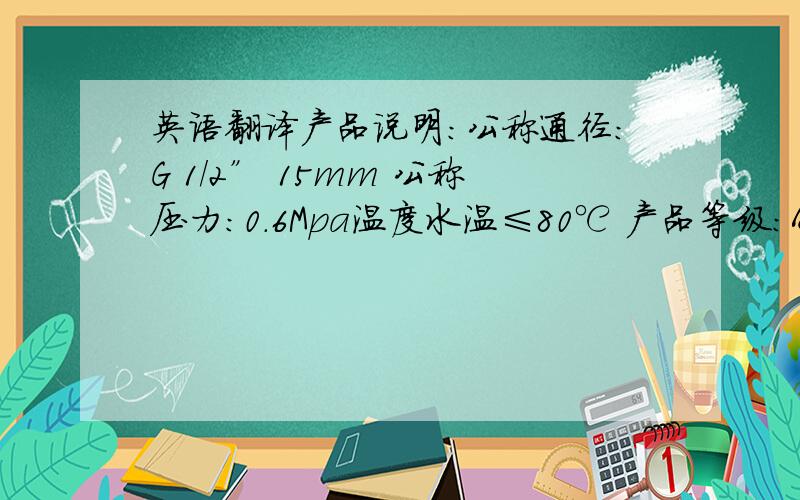 英语翻译产品说明：公称通径：G 1/2” 15mm 公称压力：0.6Mpa温度水温≤80℃ 产品等级：AAA安装注意事项主体组的龙头心脏已经工厂检测及调整,请勿自行拆装!安装龙头前,请务必先清除预埋水