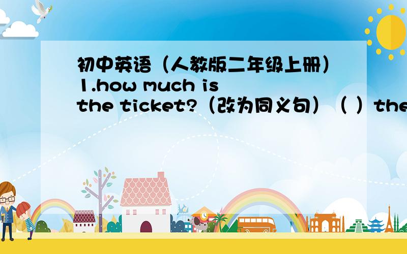 初中英语（人教版二年级上册）1.how much is the ticket?（改为同义句）（ ）the（ ）of the ticket?2.我的梦想终于成为了现实.my dream（ ）finally （ ）（ ）3.who （获得） the first prize in the competition?4.th