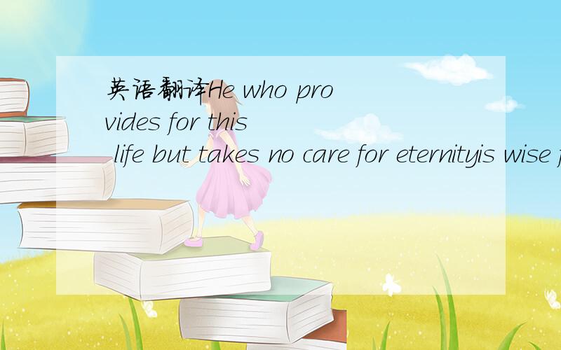 英语翻译He who provides for this life but takes no care for eternityis wise for a moment but a fool forever.— John TillotsonI can see how it might be possible for a manto look down upon the earth and be an atheist,but I cannot conceive how he c