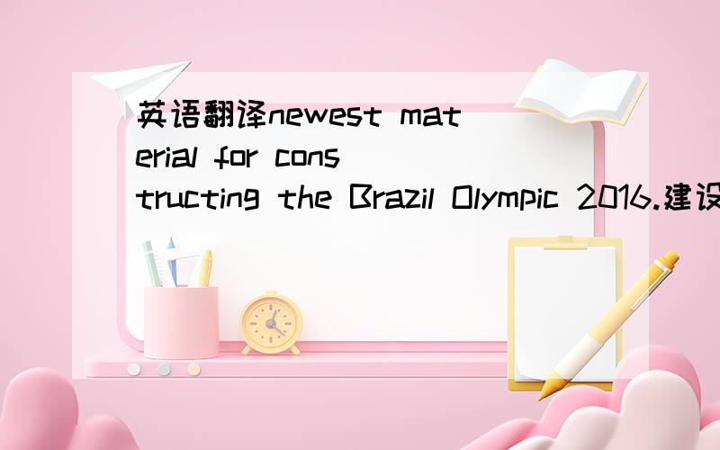 英语翻译newest material for constructing the Brazil Olympic 2016.建设2016年巴西奥运会的新型建材顺便加一句 newest material for constructing the brazil world cup 2014麻烦把这句也准确翻成葡语