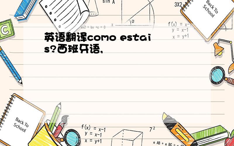 英语翻译como estais?西班牙语,