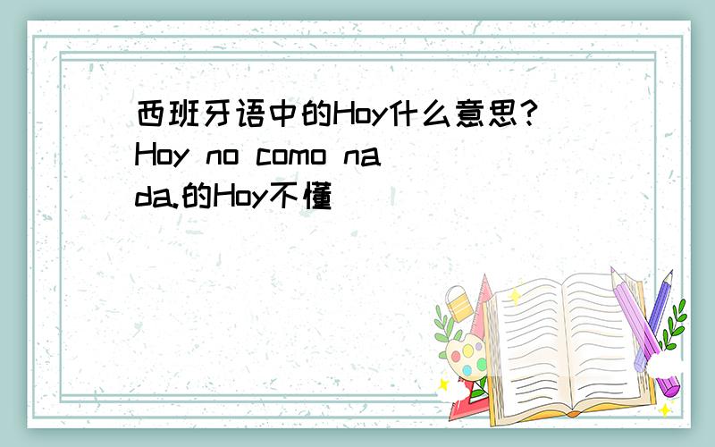 西班牙语中的Hoy什么意思?Hoy no como nada.的Hoy不懂