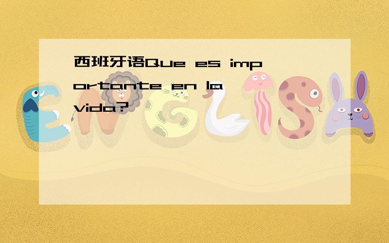 西班牙语Que es importante en la vida?