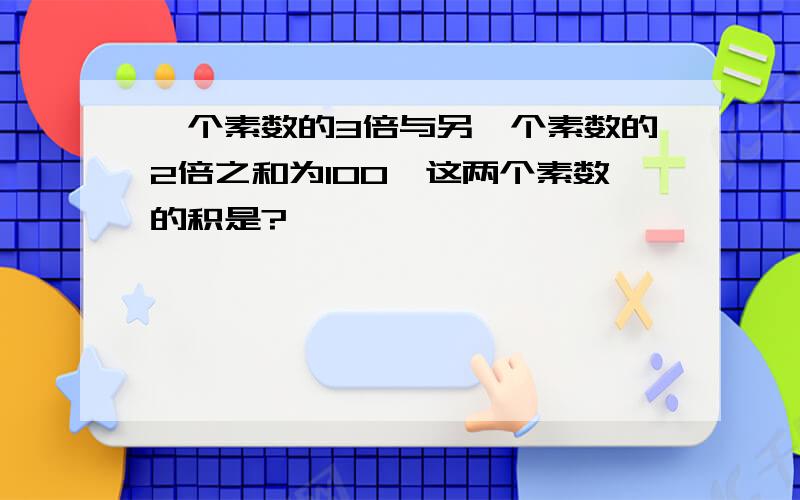 一个素数的3倍与另一个素数的2倍之和为100,这两个素数的积是?