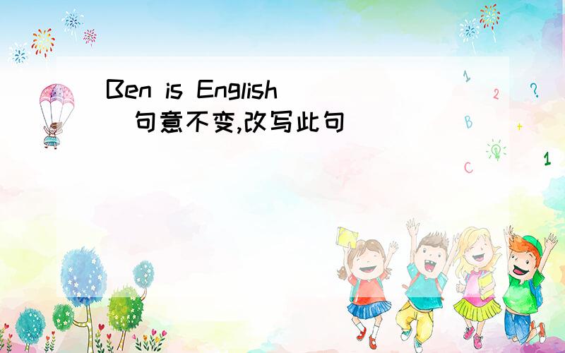 Ben is English（句意不变,改写此句）