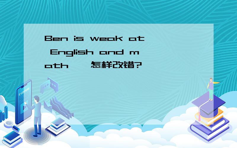 Ben is weak at English and math　　怎样改错?