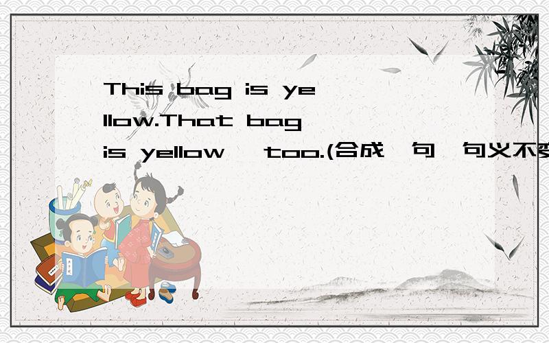 This bag is yellow.That bag is yellow ,too.(合成一句,句义不变) 要改成_the bags _green.