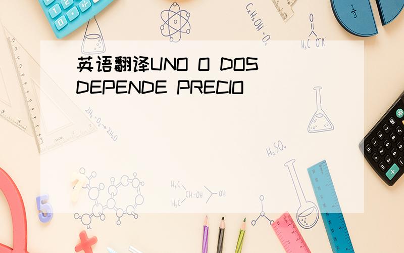 英语翻译UNO O DOS DEPENDE PRECIO