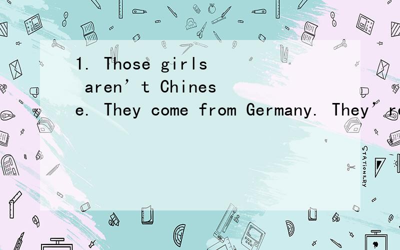 1. Those girls aren’t Chinese. They come from Germany. They’re _______1_______.用恰当的词填空,不知道是怎么做的请帮忙下,谢谢