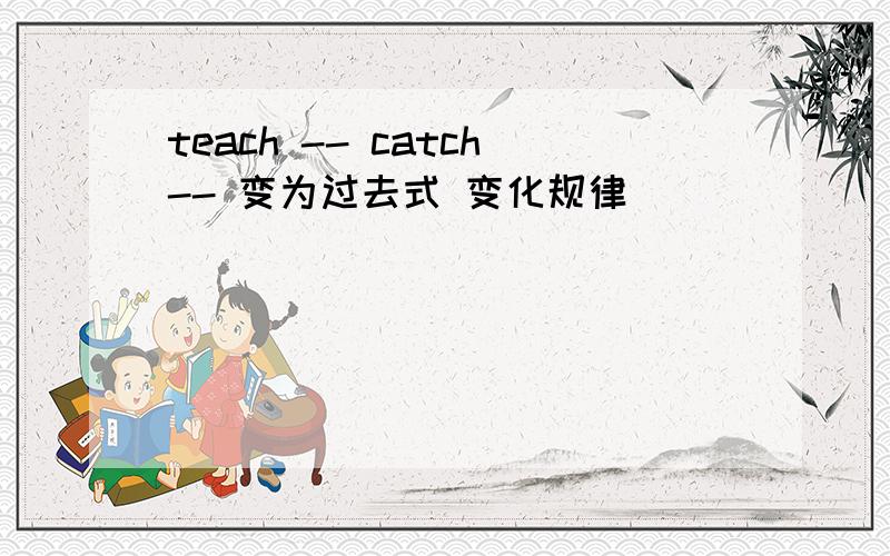 teach -- catch-- 变为过去式 变化规律