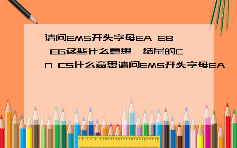 请问EMS开头字母EA EB EG这些什么意思,结尾的CN CS什么意思请问EMS开头字母EA  EB EG这些什么意思,结尾的CN  CS什么意思,中间数字又有什么规律,详细点说,感激不尽,谢谢!