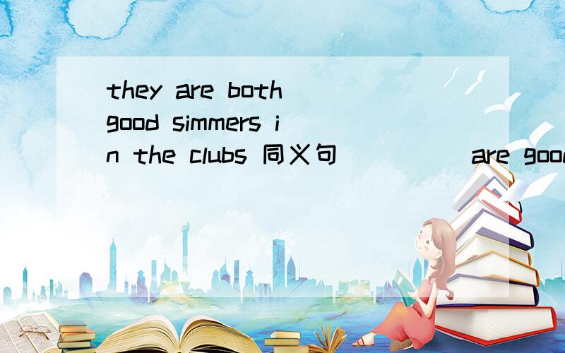 they are both good simmers in the clubs 同义句 _ _ _ are good at _ in the club