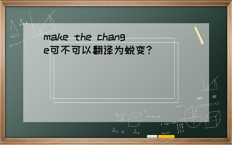 make the change可不可以翻译为蜕变?