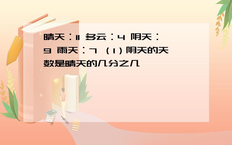 晴天：11 多云：4 阴天：9 雨天：7 （1）阴天的天数是晴天的几分之几