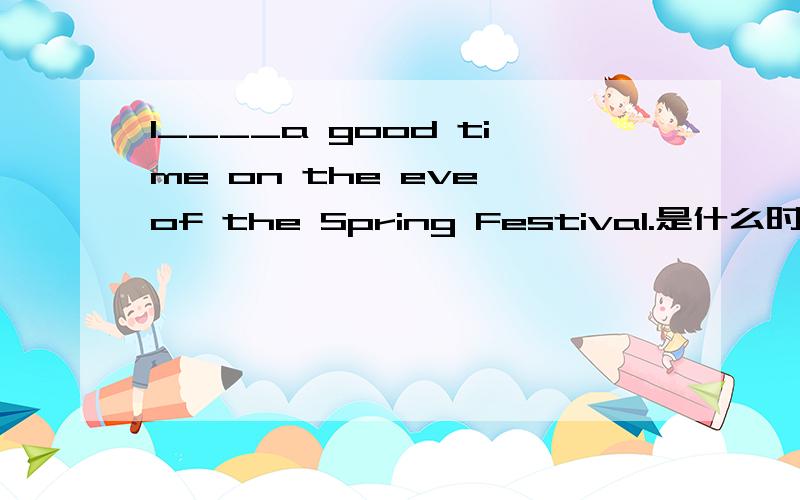 I____a good time on the eve of the Spring Festival.是什么时态?