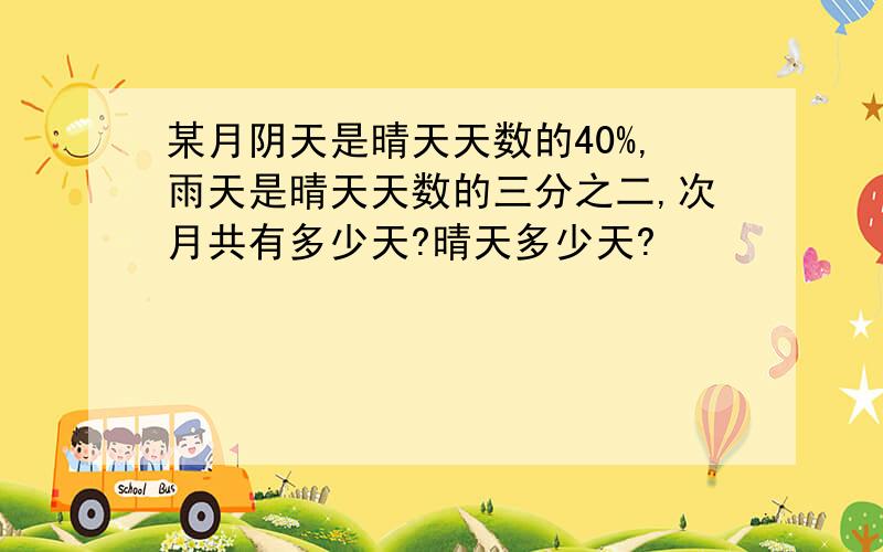 某月阴天是晴天天数的40%,雨天是晴天天数的三分之二,次月共有多少天?晴天多少天?