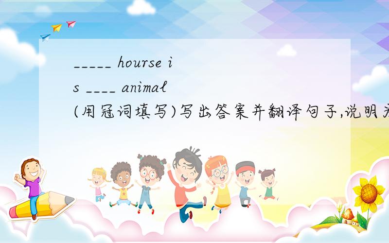 _____ hourse is ____ animal (用冠词填写)写出答案并翻译句子,说明为什么要用这个冠词