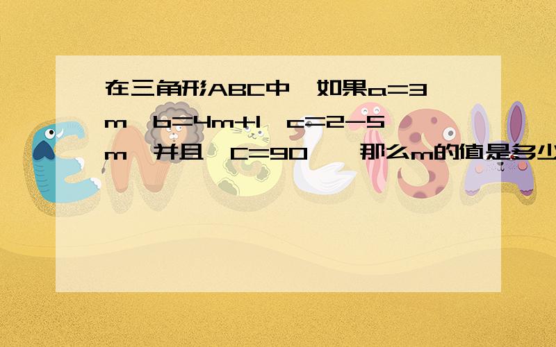 在三角形ABC中,如果a=3m,b=4m+1,c=2-5m,并且∠C=90°,那么m的值是多少?