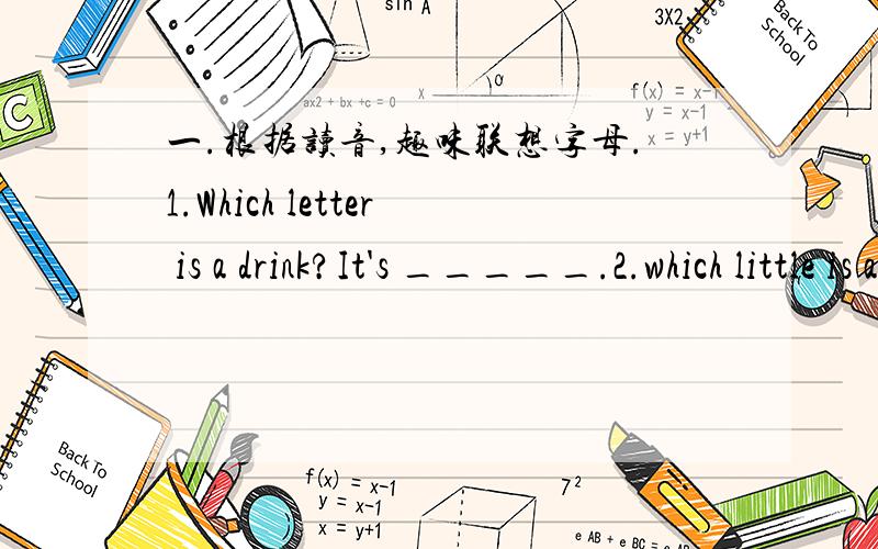 一.根据读音,趣味联想字母.1.Which letter is a drink?It's _____.2.which little is a partof your body?It's ____.3.which letter can fly in the sky?It's ____.4.Which letter is yourself?It's ____.5.Which letter is a question?It's ____.