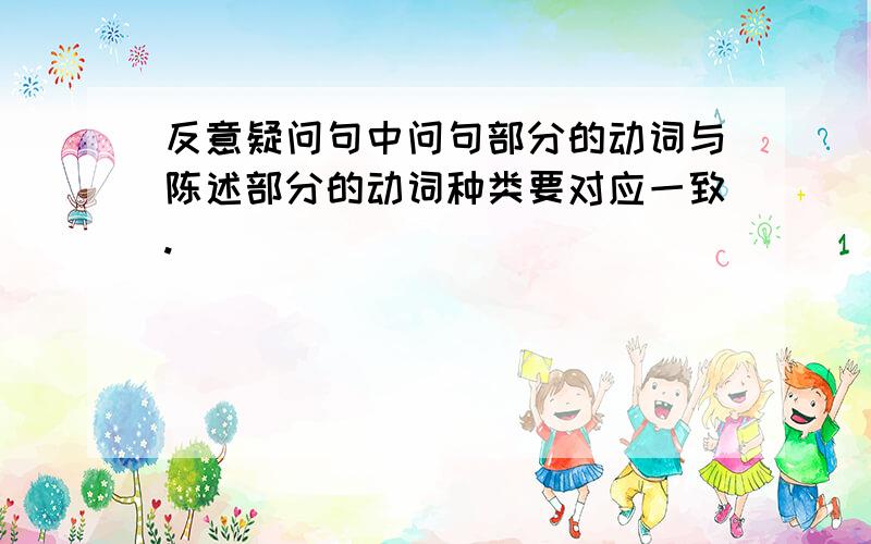 反意疑问句中问句部分的动词与陈述部分的动词种类要对应一致.