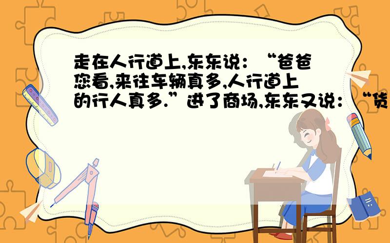 走在人行道上,东东说：“爸爸您看,来往车辆真多,人行道上的行人真多.”进了商场,东东又说：“货架上的商品真多,柜台前的顾客真多.”请你用4个成语来代替4个“真多”