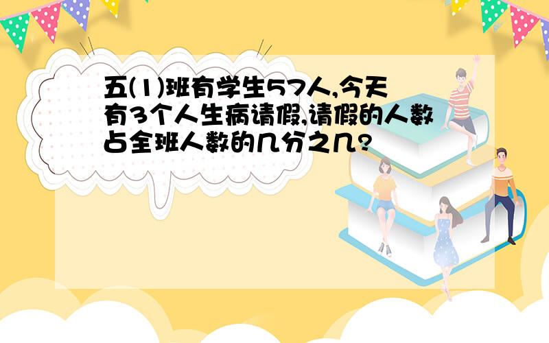 五(1)班有学生57人,今天有3个人生病请假,请假的人数占全班人数的几分之几?