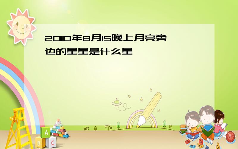 2010年8月15晚上月亮旁边的星星是什么星