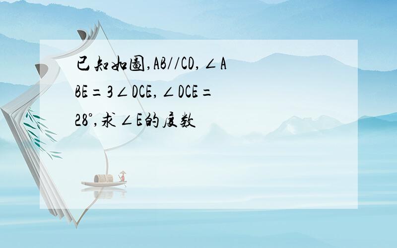 已知如图,AB//CD,∠ABE=3∠DCE,∠DCE=28°,求∠E的度数