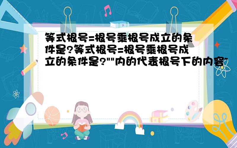 等式根号=根号乘根号成立的条件是?等式根号=根号乘根号成立的条件是?