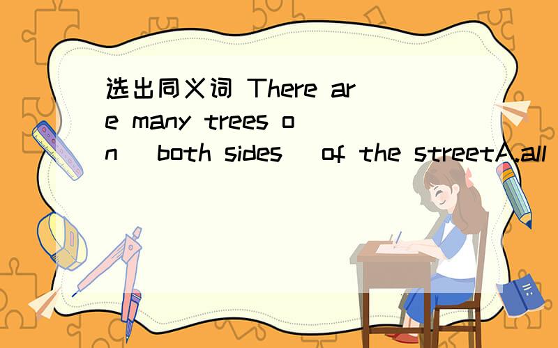 选出同义词 There are many trees on （both sides） of the streetA.all sides B.every side C.neither side D.eithe side为什么选D?eithe是指两者中任意一个,both是指两者都,他们怎么是同义呢?