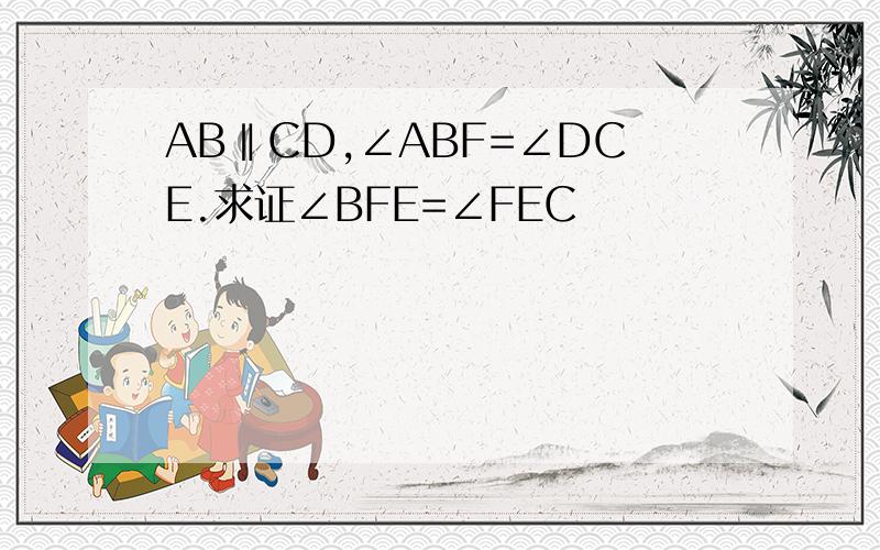 AB‖CD,∠ABF=∠DCE.求证∠BFE=∠FEC