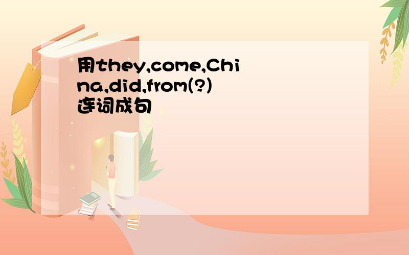 用they,come,China,did,from(?)连词成句