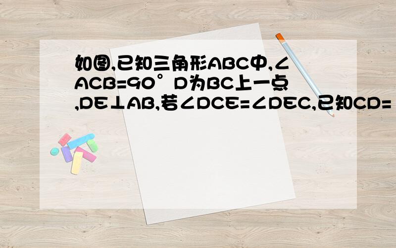 如图,已知三角形ABC中,∠ACB=90°D为BC上一点,DE⊥AB,若∠DCE=∠DEC,已知CD=1.5,BC=4.（1）请说明AC=AE的理由；（2）试求AB有多长