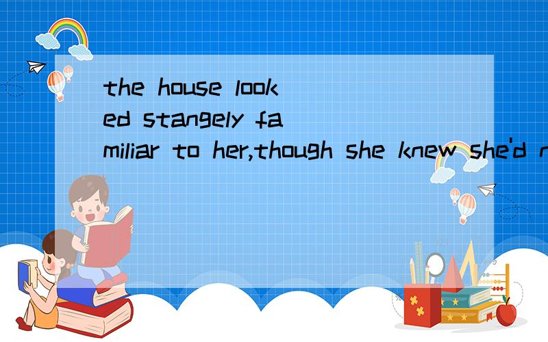 the house looked stangely familiar to her,though she knew she'd never been there before请问这句话的意思,并分析其结构,