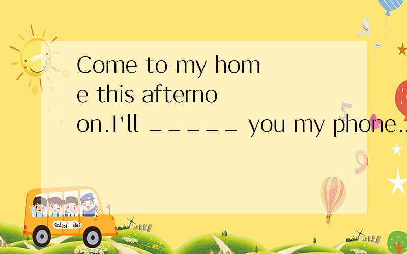 Come to my home this afternoon.I'll _____ you my phone.A.look B.watch C.show D.buy