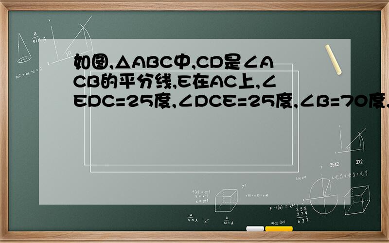 如图,△ABC中,CD是∠ACB的平分线,E在AC上,∠EDC=25度,∠DCE=25度,∠B=70度,试说明DE‖BC,并求∠BDC的度数急要!