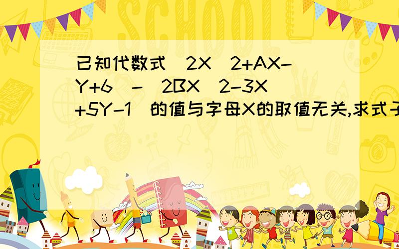 已知代数式(2X^2+AX-Y+6)-(2BX^2-3X+5Y-1)的值与字母X的取值无关,求式子1/2A^-2B^+4AB的值